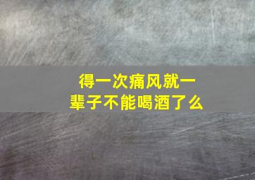 得一次痛风就一辈子不能喝酒了么