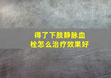 得了下肢静脉血栓怎么治疗效果好