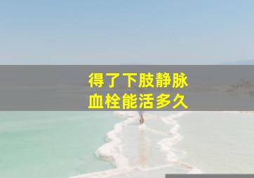 得了下肢静脉血栓能活多久