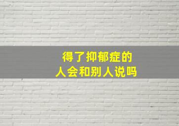 得了抑郁症的人会和别人说吗