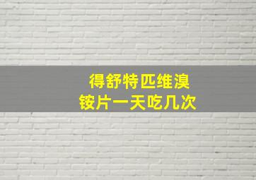 得舒特匹维溴铵片一天吃几次