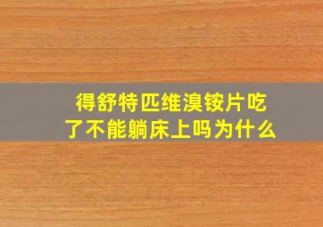 得舒特匹维溴铵片吃了不能躺床上吗为什么