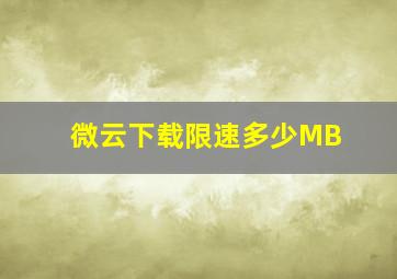 微云下载限速多少MB