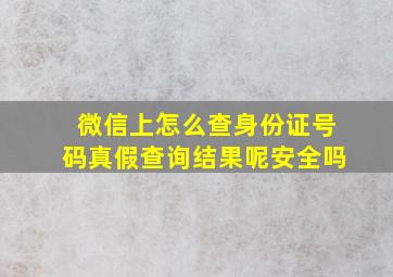 微信上怎么查身份证号码真假查询结果呢安全吗