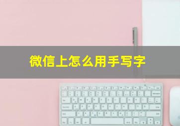 微信上怎么用手写字