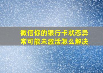 微信你的银行卡状态异常可能未激活怎么解决