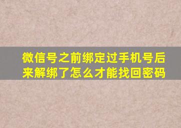 微信号之前绑定过手机号后来解绑了怎么才能找回密码