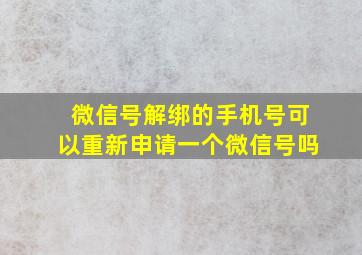 微信号解绑的手机号可以重新申请一个微信号吗