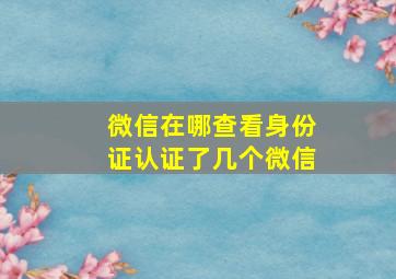 微信在哪查看身份证认证了几个微信