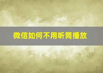 微信如何不用听筒播放