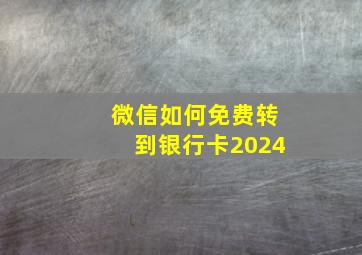 微信如何免费转到银行卡2024