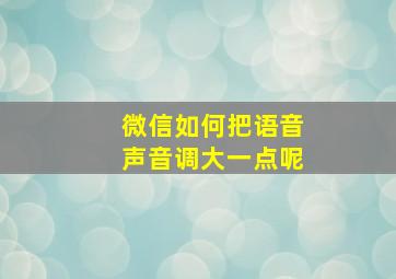 微信如何把语音声音调大一点呢