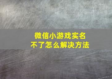 微信小游戏实名不了怎么解决方法