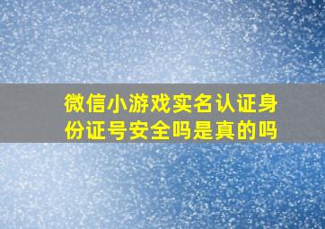 微信小游戏实名认证身份证号安全吗是真的吗