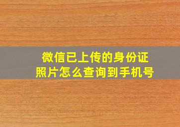 微信已上传的身份证照片怎么查询到手机号