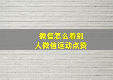 微信怎么看别人微信运动点赞