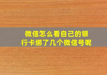 微信怎么看自己的银行卡绑了几个微信号呢