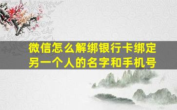 微信怎么解绑银行卡绑定另一个人的名字和手机号