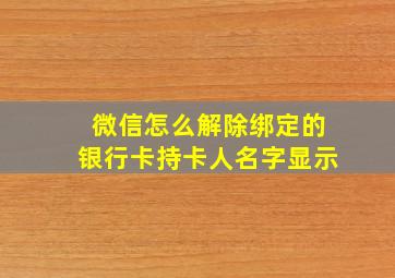 微信怎么解除绑定的银行卡持卡人名字显示