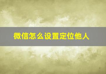 微信怎么设置定位他人