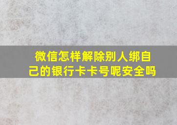 微信怎样解除别人绑自己的银行卡卡号呢安全吗