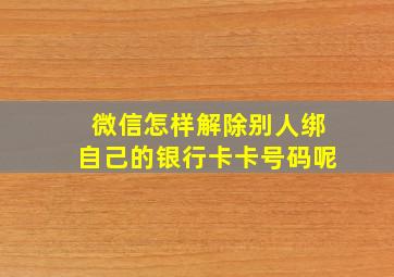 微信怎样解除别人绑自己的银行卡卡号码呢