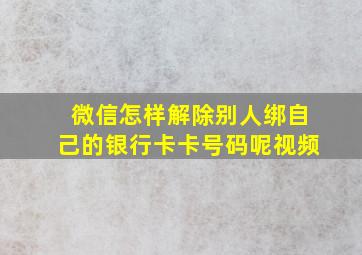 微信怎样解除别人绑自己的银行卡卡号码呢视频