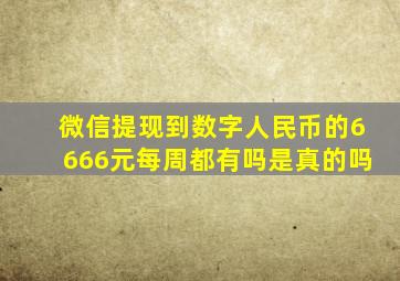 微信提现到数字人民币的6666元每周都有吗是真的吗