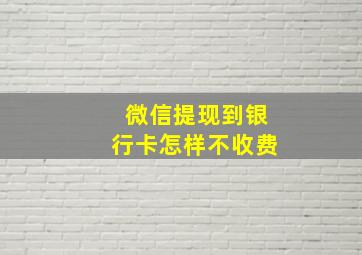 微信提现到银行卡怎样不收费