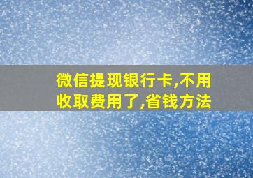 微信提现银行卡,不用收取费用了,省钱方法