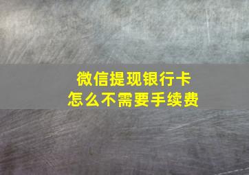 微信提现银行卡怎么不需要手续费