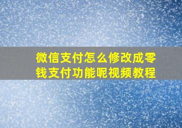 微信支付怎么修改成零钱支付功能呢视频教程