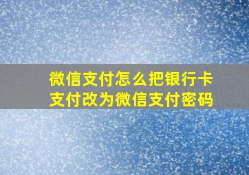 微信支付怎么把银行卡支付改为微信支付密码