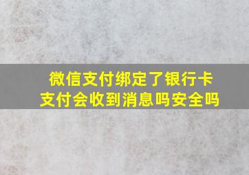 微信支付绑定了银行卡支付会收到消息吗安全吗