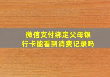 微信支付绑定父母银行卡能看到消费记录吗