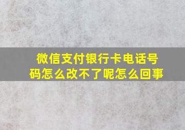 微信支付银行卡电话号码怎么改不了呢怎么回事