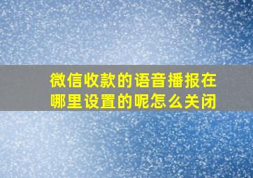 微信收款的语音播报在哪里设置的呢怎么关闭