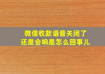 微信收款语音关闭了还是会响是怎么回事儿