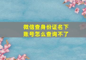 微信查身份证名下账号怎么查询不了