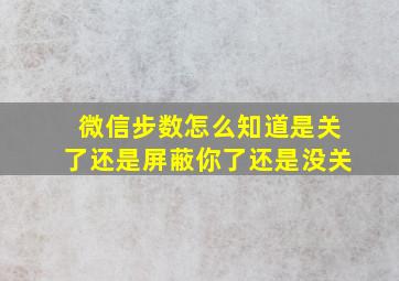 微信步数怎么知道是关了还是屏蔽你了还是没关