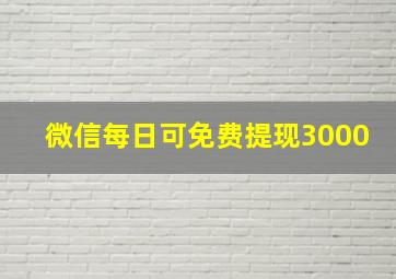 微信每日可免费提现3000