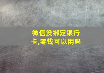 微信没绑定银行卡,零钱可以用吗