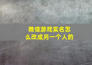 微信游戏实名怎么改成另一个人的