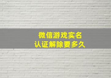 微信游戏实名认证解除要多久