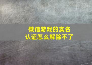 微信游戏的实名认证怎么解除不了