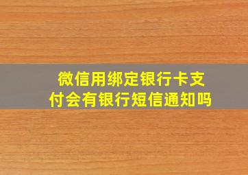 微信用绑定银行卡支付会有银行短信通知吗