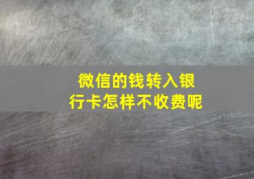 微信的钱转入银行卡怎样不收费呢