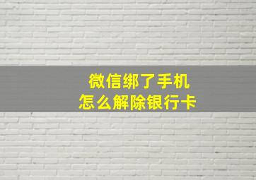 微信绑了手机怎么解除银行卡