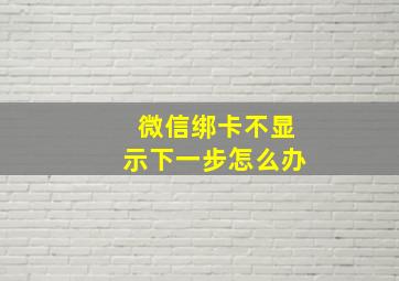 微信绑卡不显示下一步怎么办