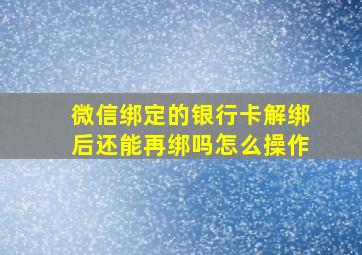 微信绑定的银行卡解绑后还能再绑吗怎么操作